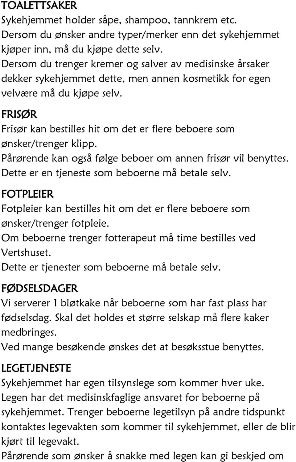 FRISØR Frisør kan bestilles hit om det er flere beboere som ønsker/trenger klipp. Pårørende kan også følge beboer om annen frisør vil benyttes. Dette er en tjeneste som beboerne må betale selv.