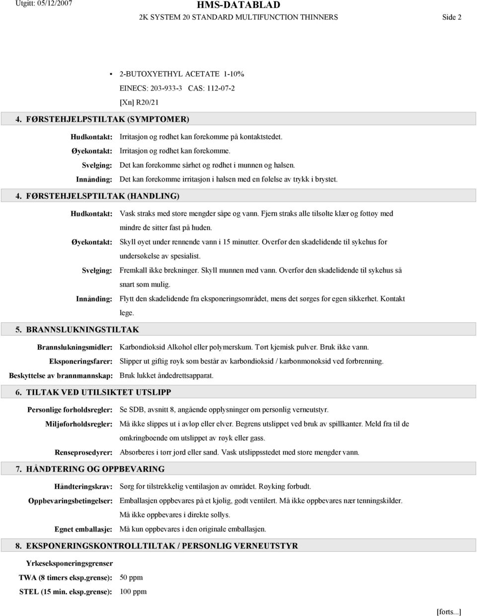 Det kan forekomme irritasjon i halsen med en følelse av trykk i brystet. 4. FØRSTEHJELSPTILTAK (HANDLING) Hudkontakt: Øyekontakt: Svelging: Innånding: Vask straks med store mengder såpe og vann.