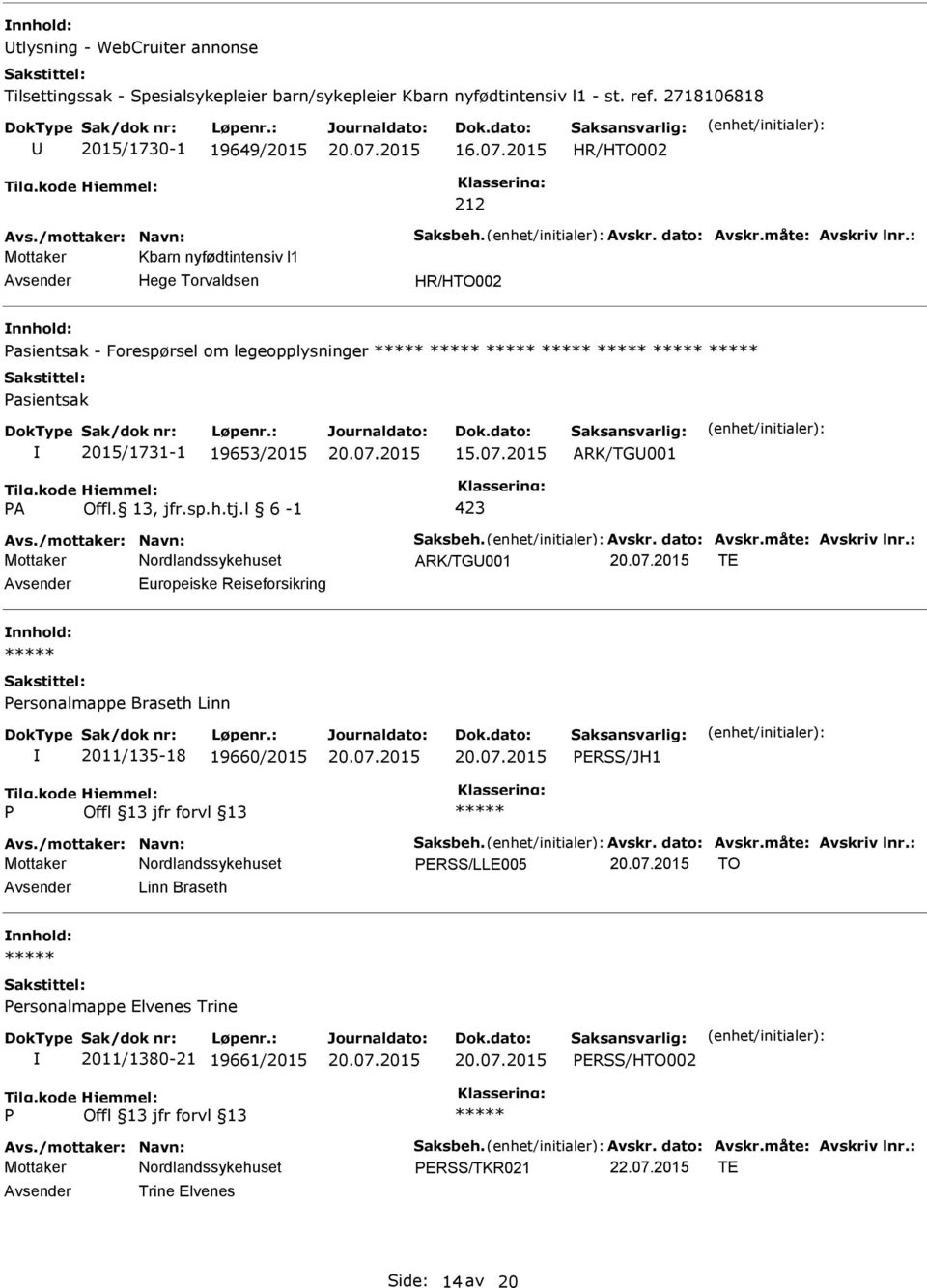 /mottaker: Navn: Saksbeh. Avskr. dato: Avskr.måte: Avskriv lnr.: ARK/TG001 TE Europeiske Reiseforsikring ersonalmappe Braseth Linn 2011/135-18 19660/2015 ERSS/JH1 Avs./mottaker: Navn: Saksbeh. Avskr. dato: Avskr.måte: Avskriv lnr.: ERSS/LLE005 TO Linn Braseth ersonalmappe Elvenes Trine 2011/1380-21 19661/2015 ERSS/HTO002 Avs.