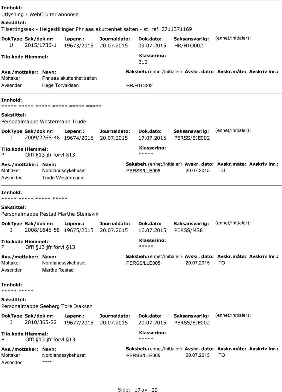 måte: Avskriv lnr.: ERSS/LLE005 TO Trude Westermann ersonalmappe Restad Marthe Steinsvik 2008/1645-58 19675/2015 ERSS/MS8 Avs./mottaker: Navn: Saksbeh. Avskr. dato: Avskr.måte: Avskriv lnr.: ERSS/LLE005 TO Marthe Restad ersonalmappe Seeberg Tore saksen 2010/365-22 19677/2015 ERSS/EJE002 Avs.