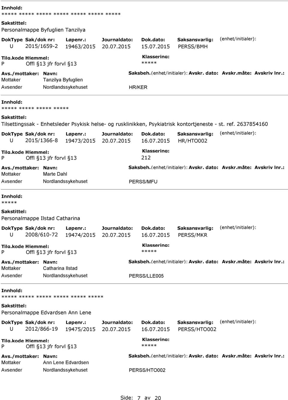 /mottaker: Navn: Saksbeh. Avskr. dato: Avskr.måte: Avskriv lnr.: Mottaker Marte Dahl ERSS/MF ersonalmappe lstad Catharina 2008/610-72 19474/2015 ERSS/MKR Avs./mottaker: Navn: Saksbeh. Avskr. dato: Avskr.måte: Avskriv lnr.: Mottaker Catharina lstad ERSS/LLE005 ersonalmappe Edvardsen Ann Lene 2012/866-19 19475/2015 ERSS/HTO002 Avs.