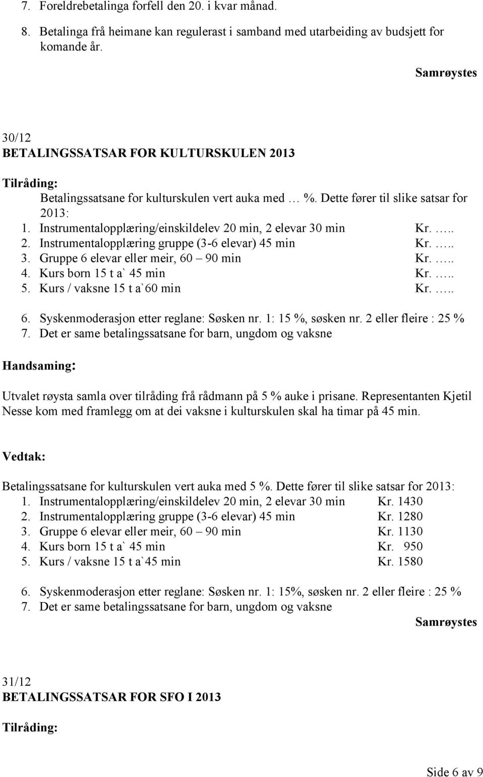 .. 2. Instrumentalopplæring gruppe (3-6 elevar) 45 min Kr... 3. Gruppe 6 elevar eller meir, 60 90 min Kr... 4. Kurs born 15 t a` 45 min Kr... 5. Kurs / vaksne 15 t a`60 min Kr... 6. Syskenmoderasjon etter reglane: Søsken nr.