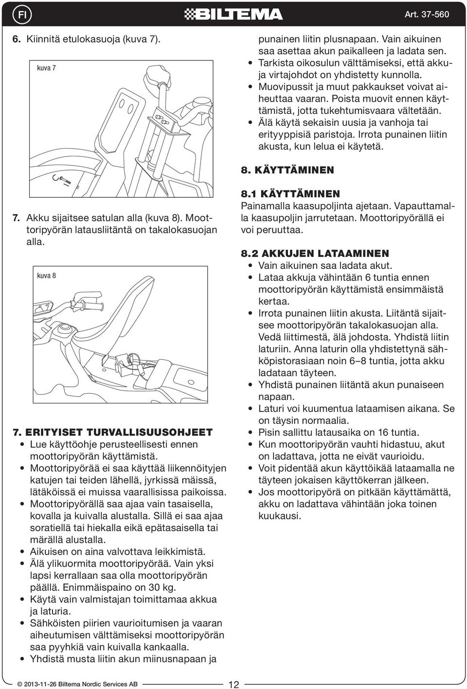 Poista muovit ennen käyttämistä, jotta tukehtumisvaara vältetään. Älä käytä sekaisin uusia ja vanhoja tai erityyppisiä paristoja. Irrota punainen liitin akusta, kun lelua ei käytetä. 8. KÄYTTÄMINEN 7.