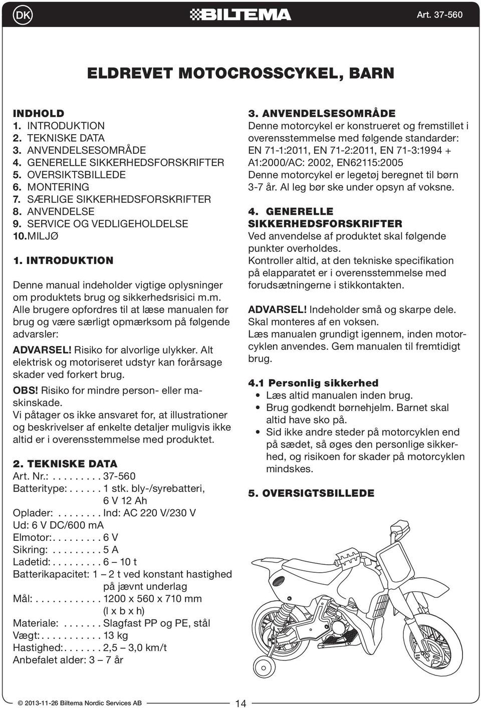 Risiko for alvorlige ulykker. Alt elektrisk og motoriseret udstyr kan forårsage skader ved forkert brug. OBS! Risiko for mindre person- eller maskinskade.