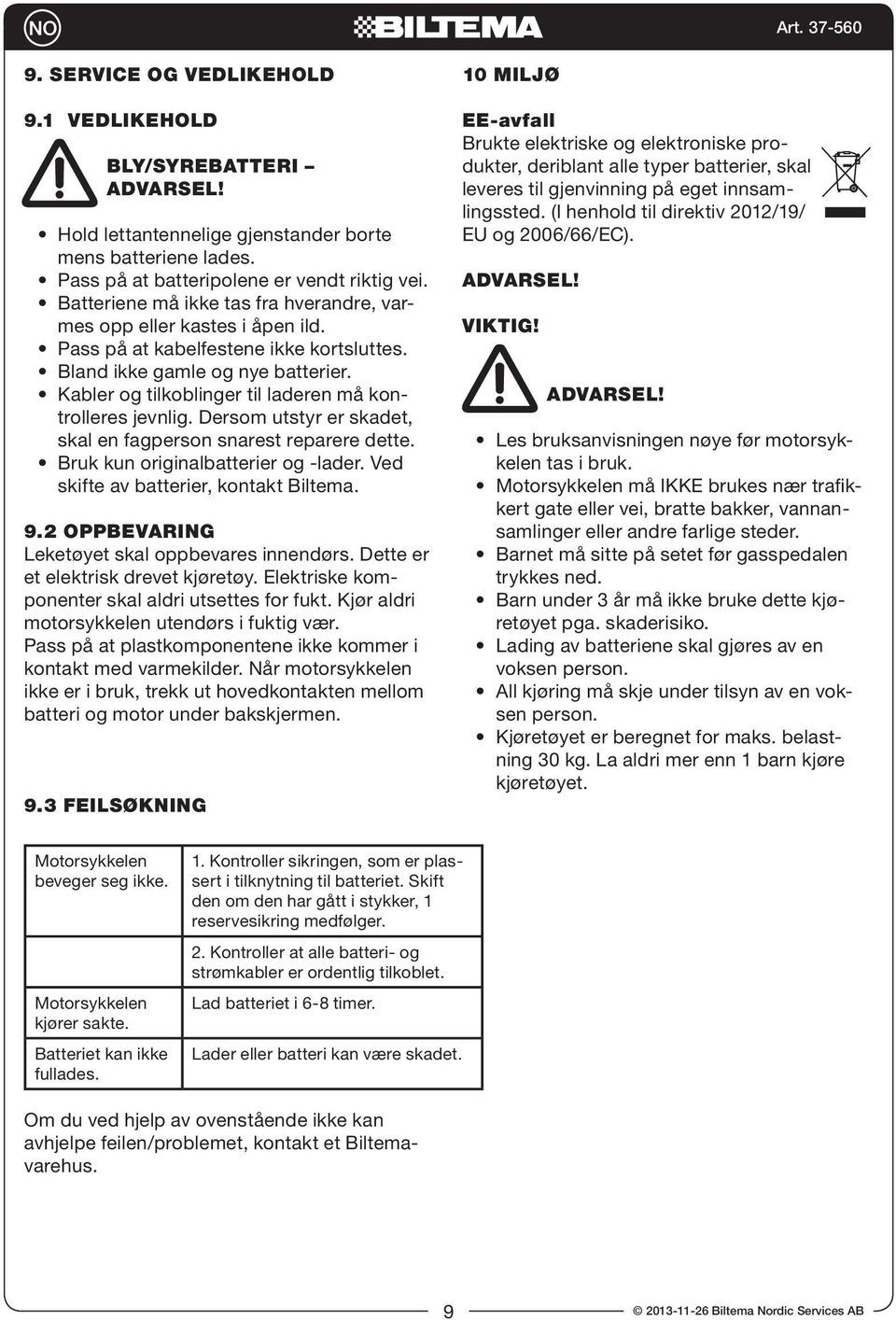 Kabler og tilkoblinger til laderen må kontrolleres jevnlig. Dersom utstyr er skadet, skal en fagperson snarest reparere dette. Bruk kun originalbatterier og -lader.