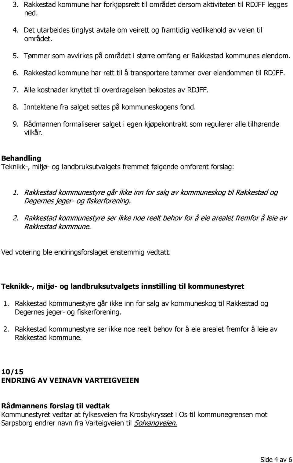 Alle kostnader knyttet til overdragelsen bekostes av RDJFF. 8. Inntektene fra salget settes på kommuneskogens fond. 9.