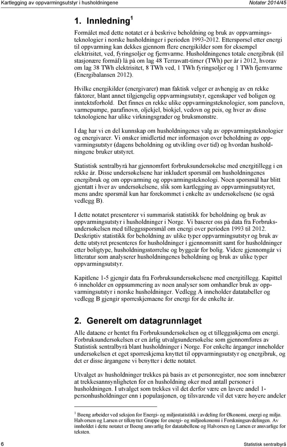 Etterspørsel etter energi til oppvarming kan dekkes gjennom flere energikilder som for eksempel elektrisitet, ved, fyringsoljer og fjernvarme.