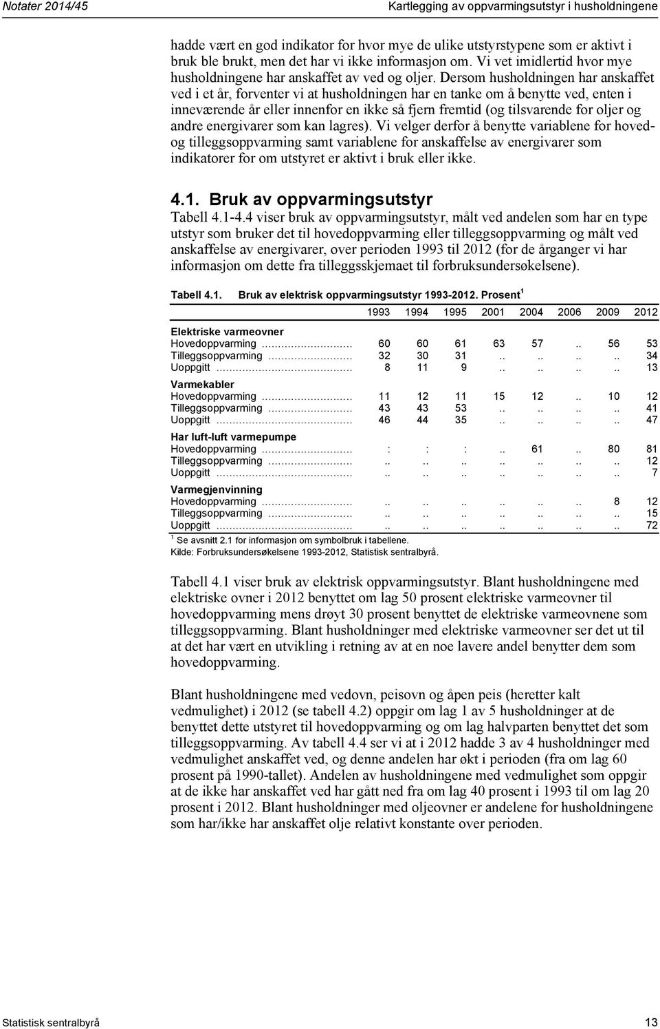 Dersom husholdningen har anskaffet ved i et år, forventer vi at husholdningen har en tanke om å benytte ved, enten i inneværende år eller innenfor en ikke så fjern fremtid (og tilsvarende for oljer