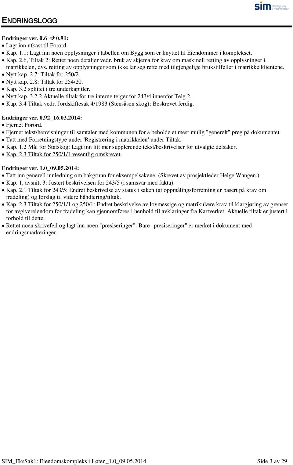 retting av opplysninger som ikke lar seg rette med tilgjengelige brukstilfeller i matrikkelklientene. Nytt kap. 2.7: Tiltak for 250/2. Nytt kap. 2.8: Tiltak for 254/20. Kap. 3.