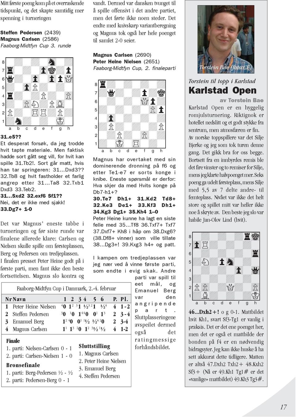 Men faktisk hadde sort gått seg vill, for hvit kan spille 31.Tb2!. Sort går matt, hvis han tar springeren: 31 Dxd3?? 32.Tb8 og hvit fastholder et farlig angrep etter 31 Ta8 32.Txb1 Dxd3 33.Teb2.