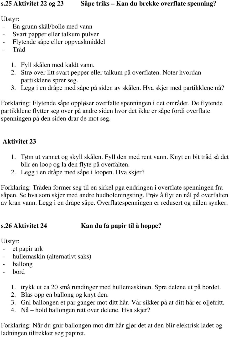 Hva skjer med partikklene nå? Forklaring: Flytende såpe oppløser overfalte spenningen i det området.