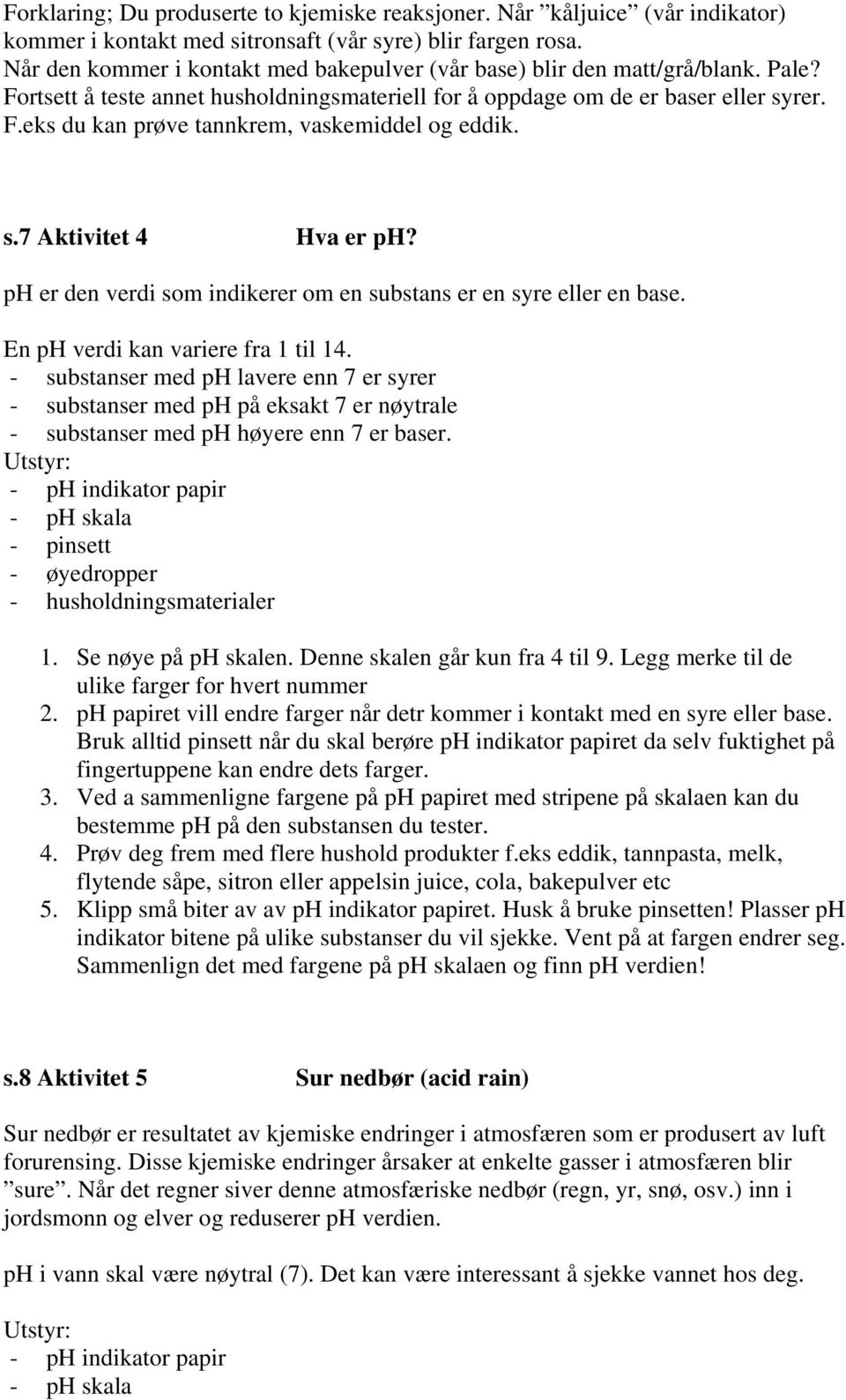 s.7 Aktivitet 4 Hva er ph? ph er den verdi som indikerer om en substans er en syre eller en base. En ph verdi kan variere fra 1 til 14.