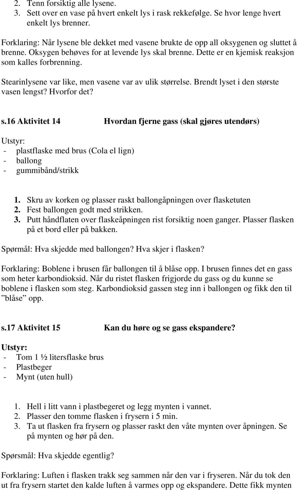 Stearinlysene var like, men vasene var av ulik størrelse. Brendt lyset i den største vasen lengst? Hvorfor det? s.16 Aktivitet 14 Hvordan fjerne gass (skal gjøres utendørs) - plastflaske med brus (Cola el lign) - ballong - gummibånd/strikk 1.