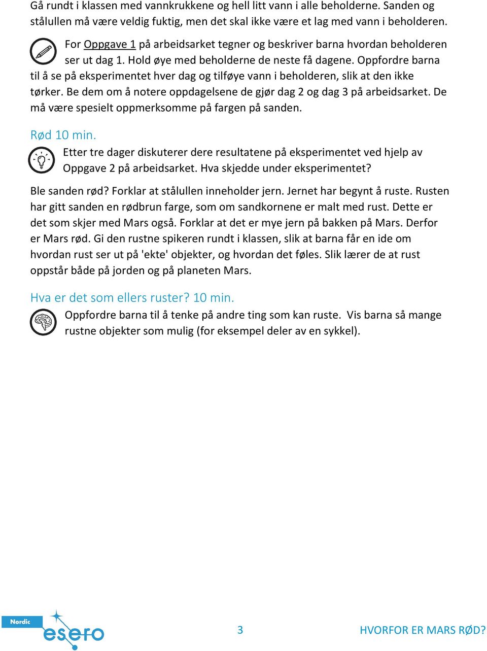 Oppfordre barna til å se på eksperimentet hver dag og tilføye vann i beholderen, slik at den ikke tørker. Be dem om å notere oppdagelsene de gjør dag 2 og dag 3 på arbeidsarket.