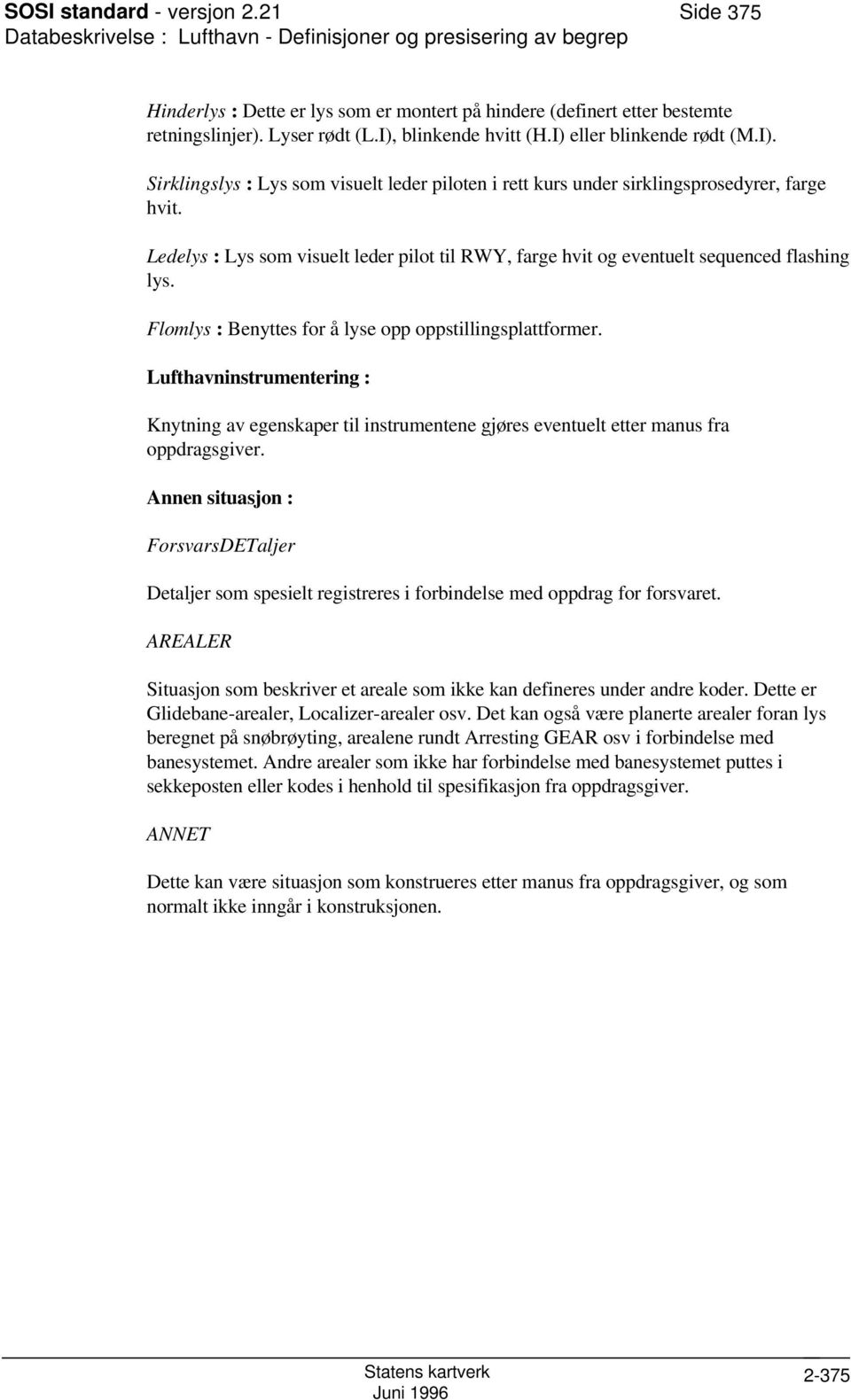 Ledelys : Lys som visuelt leder pilot til RWY, farge hvit og eventuelt sequenced flashing lys. Flomlys : Benyttes for å lyse opp oppstillingsplattformer.