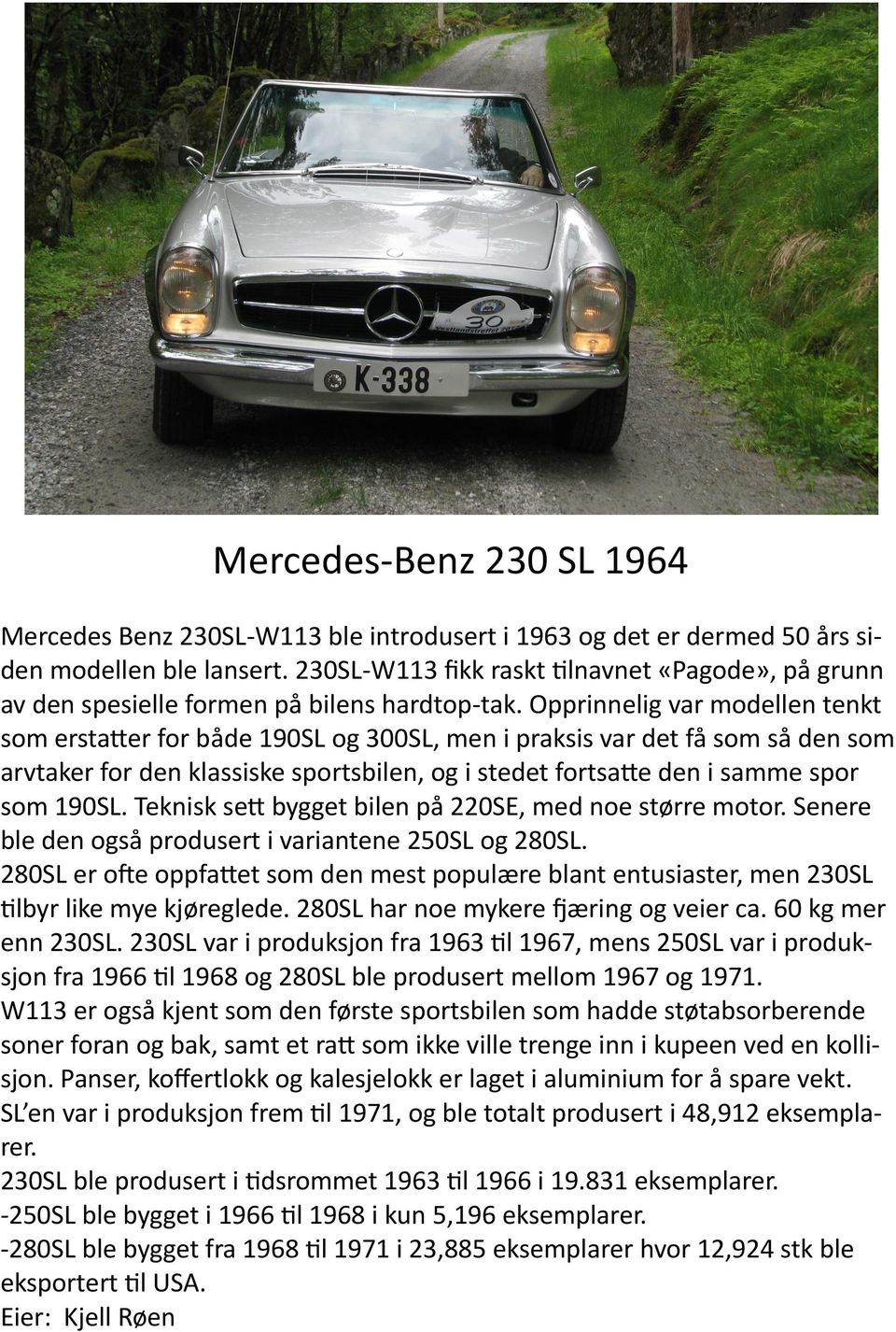 Opprinnelig var modellen tenkt som erstatter for både 190SL og 300SL, men i praksis var det få som så den som arvtaker for den klassiske sportsbilen, og i stedet fortsatte den i samme spor som 190SL.