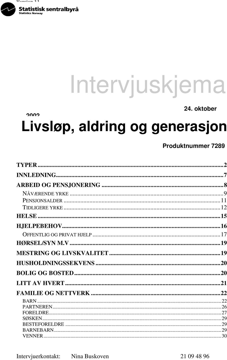 ..16 OFFENTLIG OG PRIVAT HJELP...17 HØRSEL/SYN M.V...19 MESTRING OG LIVSKVALITET...19 HUSHOLDNINGSSEKVENS...20 BOLIG OG BOSTED.