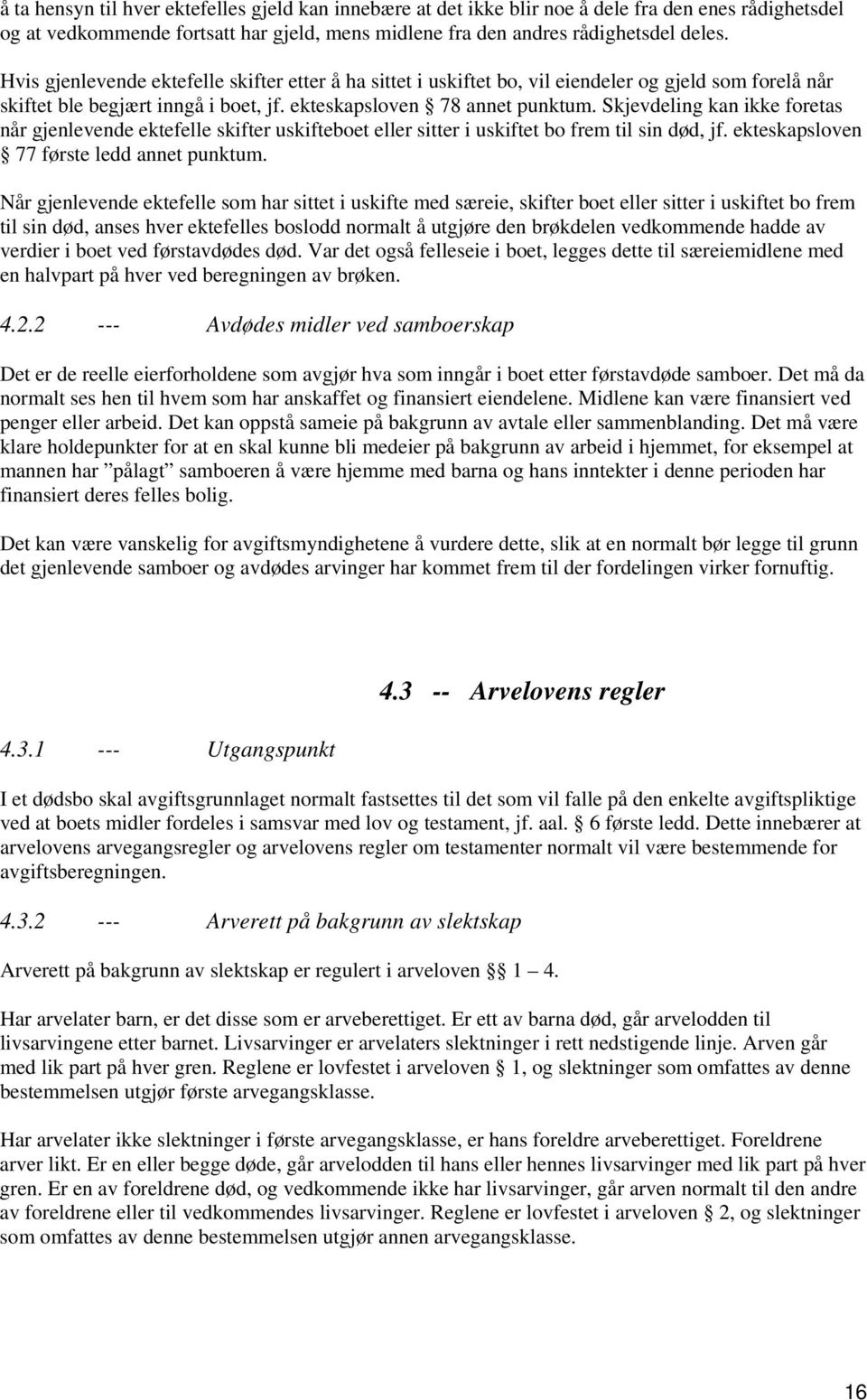 Skjevdeling kan ikke foretas når gjenlevende ektefelle skifter uskifteboet eller sitter i uskiftet bo frem til sin død, jf. ekteskapsloven 77 første ledd annet punktum.