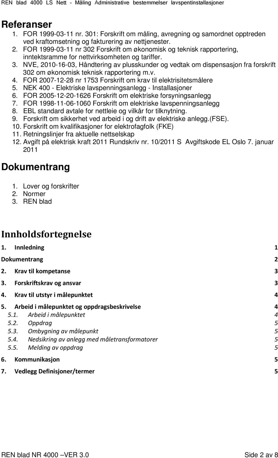 v. 4. FOR 2007-12-28 nr 1753 Forskrift om krav til elektrisitetsmålere 5. NEK 400 - Elektriske lavspenningsanlegg - Installasjoner 6. FOR 2005-12-20-1626 Forskrift om elektriske forsyningsanlegg 7.