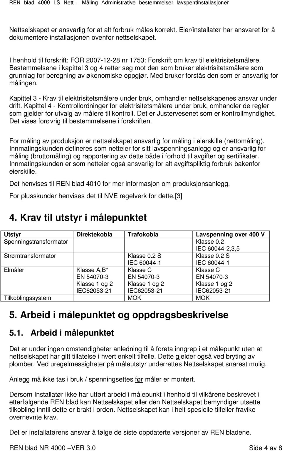 Bestemmelsene i kapittel 3 og 4 retter seg mot den som bruker elektrisitetsmålere som grunnlag for beregning av økonomiske oppgjør. Med bruker forstås den som er ansvarlig for målingen.