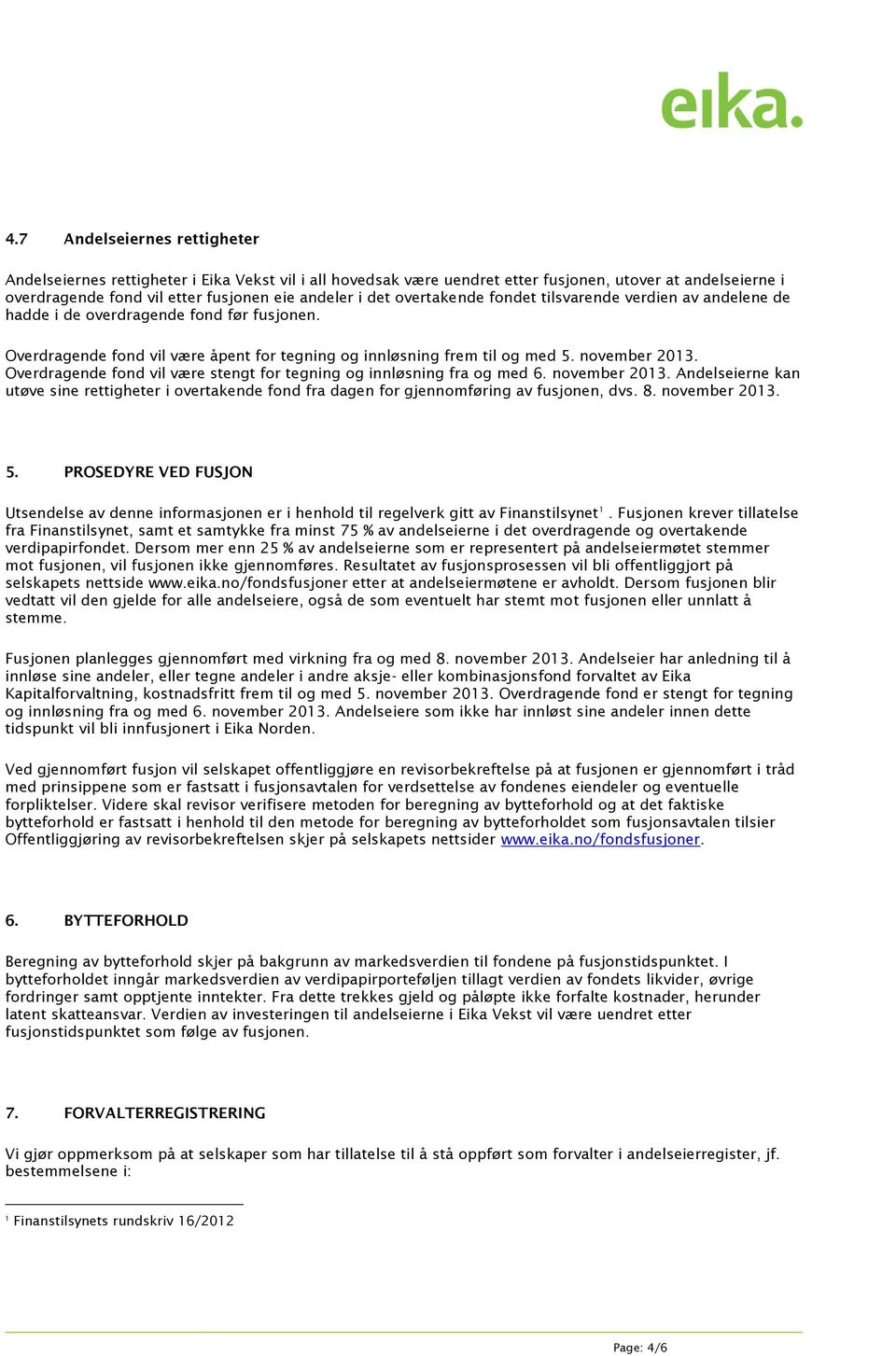 Overdragende fond vil være stengt for tegning og innløsning fra og med 6. november 2013. Andelseierne kan utøve sine rettigheter i overtakende fond fra dagen for gjennomføring av fusjonen, dvs. 8.