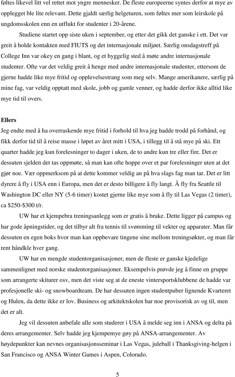 Det var greit å holde kontakten med FIUTS og det internasjonale miljøet. Særlig onsdagstreff på College Inn var okey en gang i blant, og et hyggelig sted å møte andre internasjonale studenter.