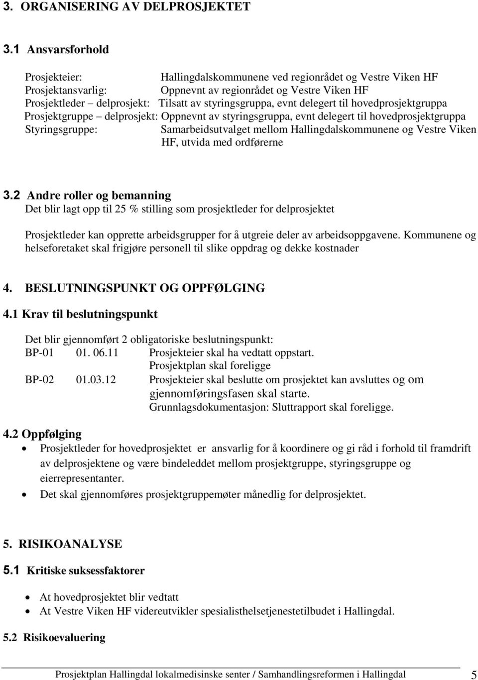 styringsgruppa, evnt delegert til hovedprosjektgruppa Prosjektgruppe delprosjekt: Oppnevnt av styringsgruppa, evnt delegert til hovedprosjektgruppa Styringsgruppe: Samarbeidsutvalget mellom