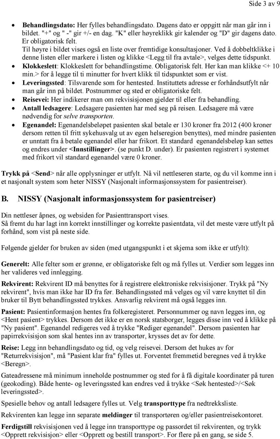 Ved å dobbeltklikke i denne listen eller markere i listen og klikke <Legg til fra avtale>, velges dette tidspunkt. Klokkeslett: Klokkeslett for behandlingstime. Obligatorisk felt.