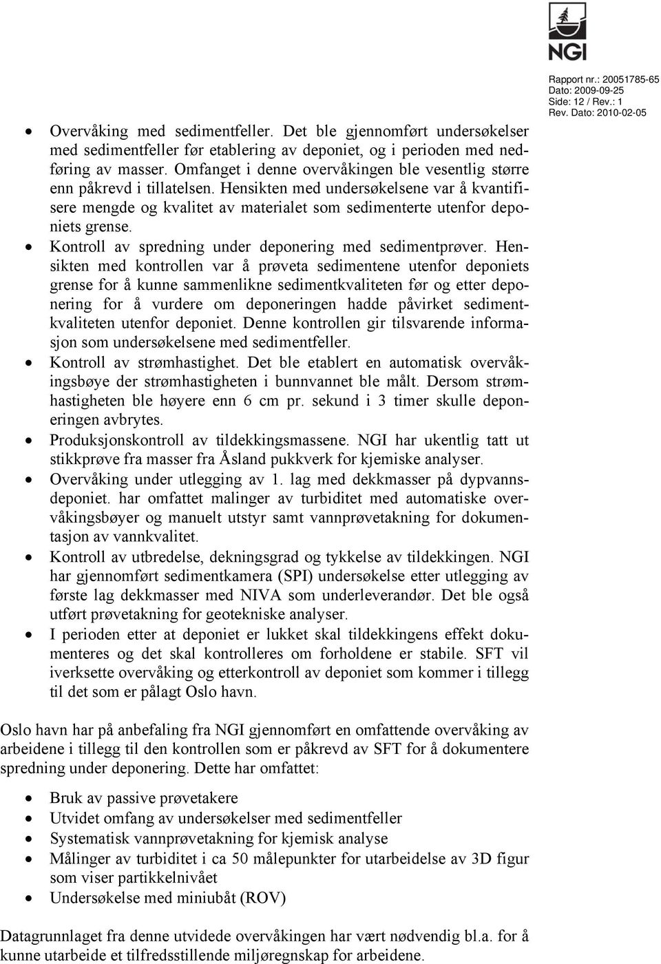 Hensikten med undersøkelsene var å kvantifisere mengde og kvalitet av materialet som sedimenterte utenfor deponiets grense. Kontroll av spredning under deponering med sedimentprøver.