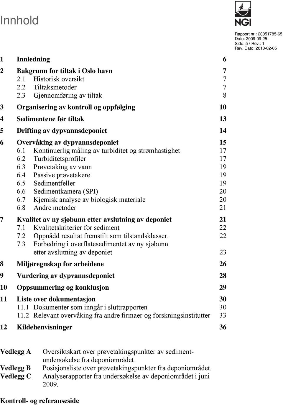 1 Kontinuerlig måling av turbiditet og strømhastighet 17 6.2 Turbiditetsprofiler 17 6.3 Prøvetaking av vann 19 6.4 Passive prøvetakere 19 6.5 Sedimentfeller 19 6.6 Sedimentkamera (SPI) 20 6.