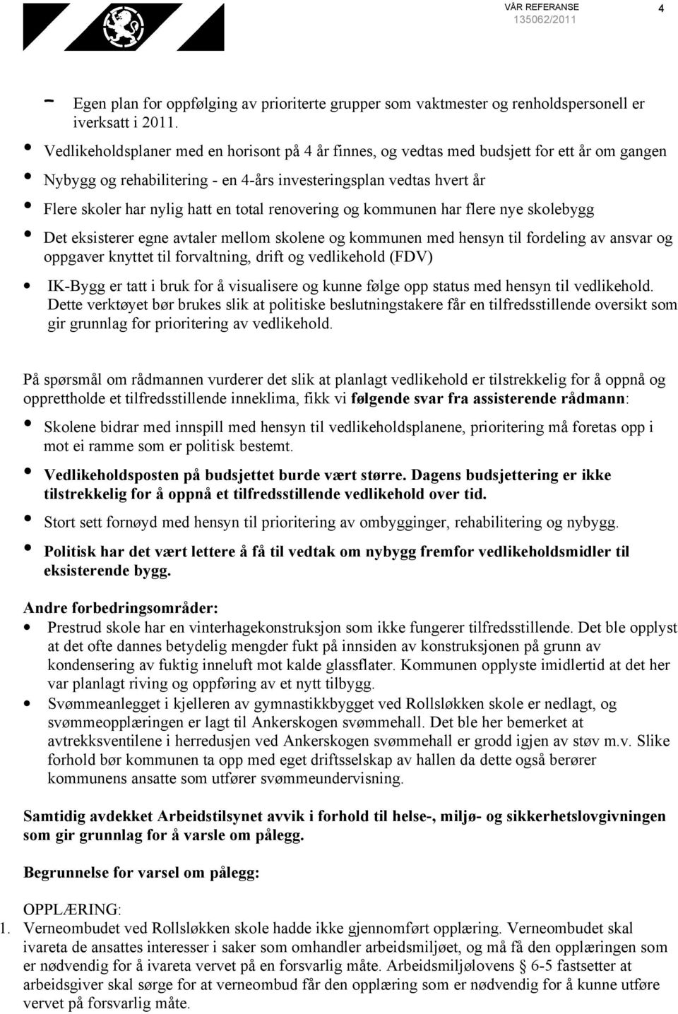 total renovering og kommunen har flere nye skolebygg Det eksisterer egne avtaler mellom skolene og kommunen med hensyn til fordeling av ansvar og oppgaver knyttet til forvaltning, drift og