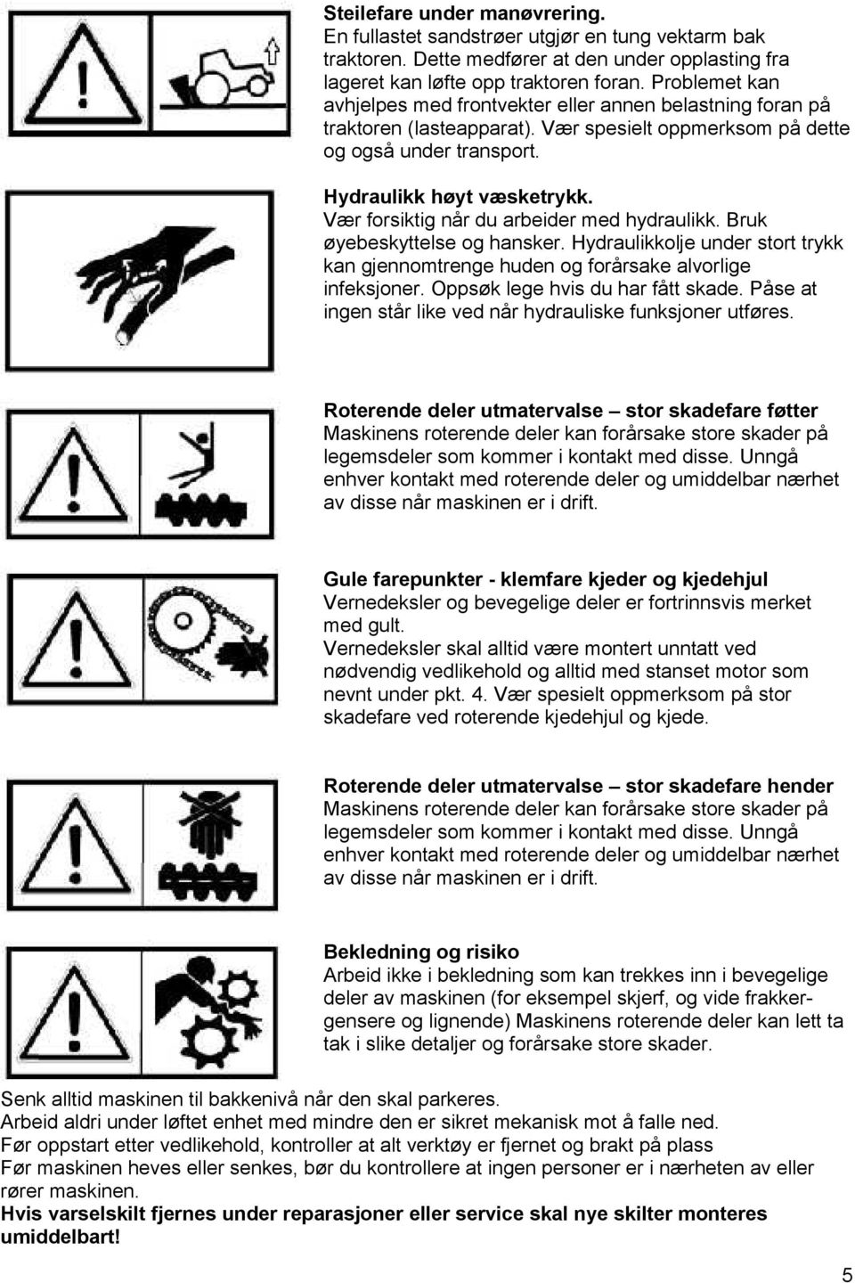 Vær forsiktig når du arbeider med hydraulikk. Bruk øyebeskyttelse og hansker. Hydraulikkolje under stort trykk kan gjennomtrenge huden og forårsake alvorlige infeksjoner.