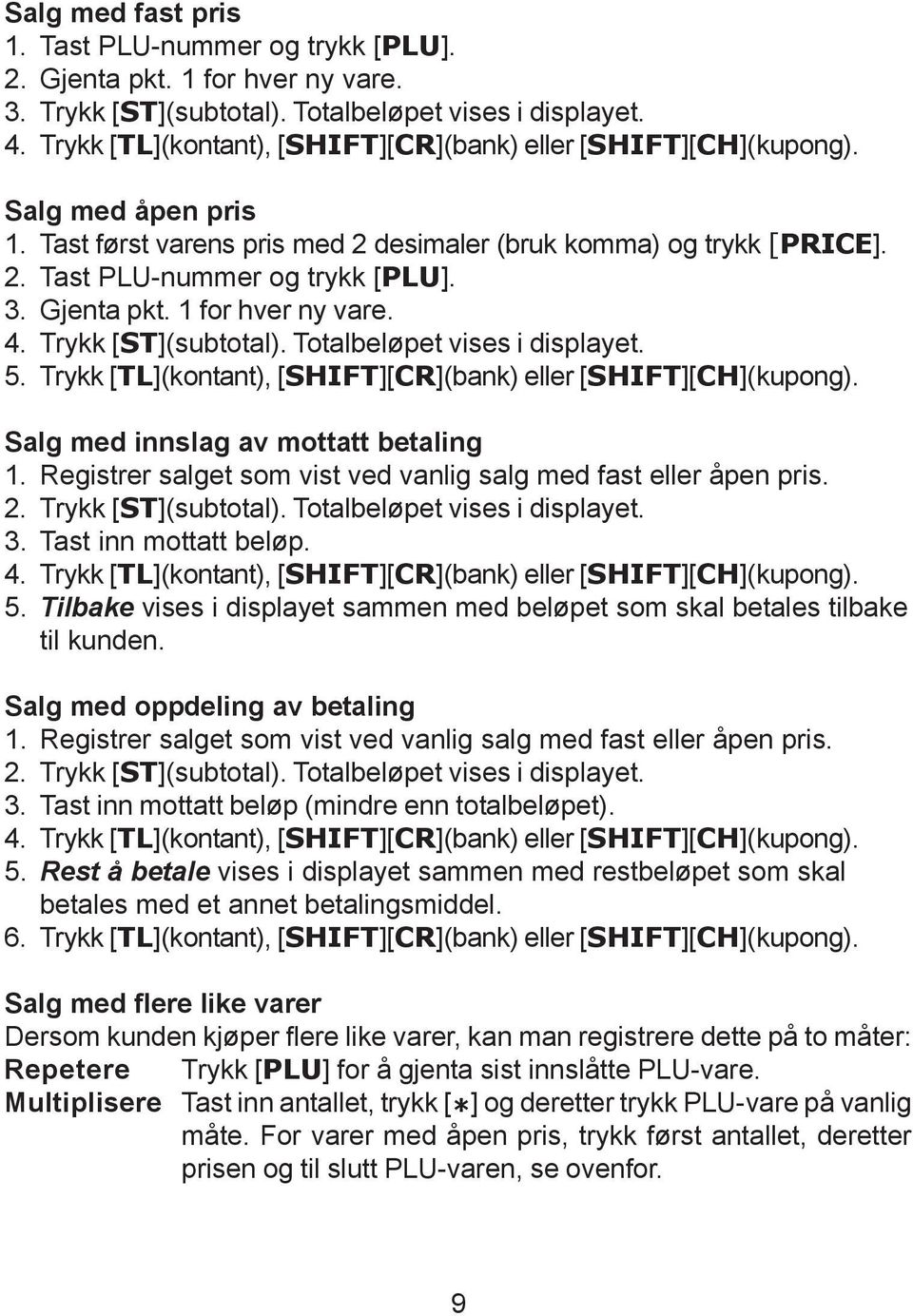 Gjenta pkt. 1 for hver ny vare. 4. Trykk [ST](subtotal). Totalbeløpet vises i displayet. 5. Trykk [TL](kontant), [SHIFT][CR](bank) eller [SHIFT][CH](kupong). Salg med innslag av mottatt betaling 1.