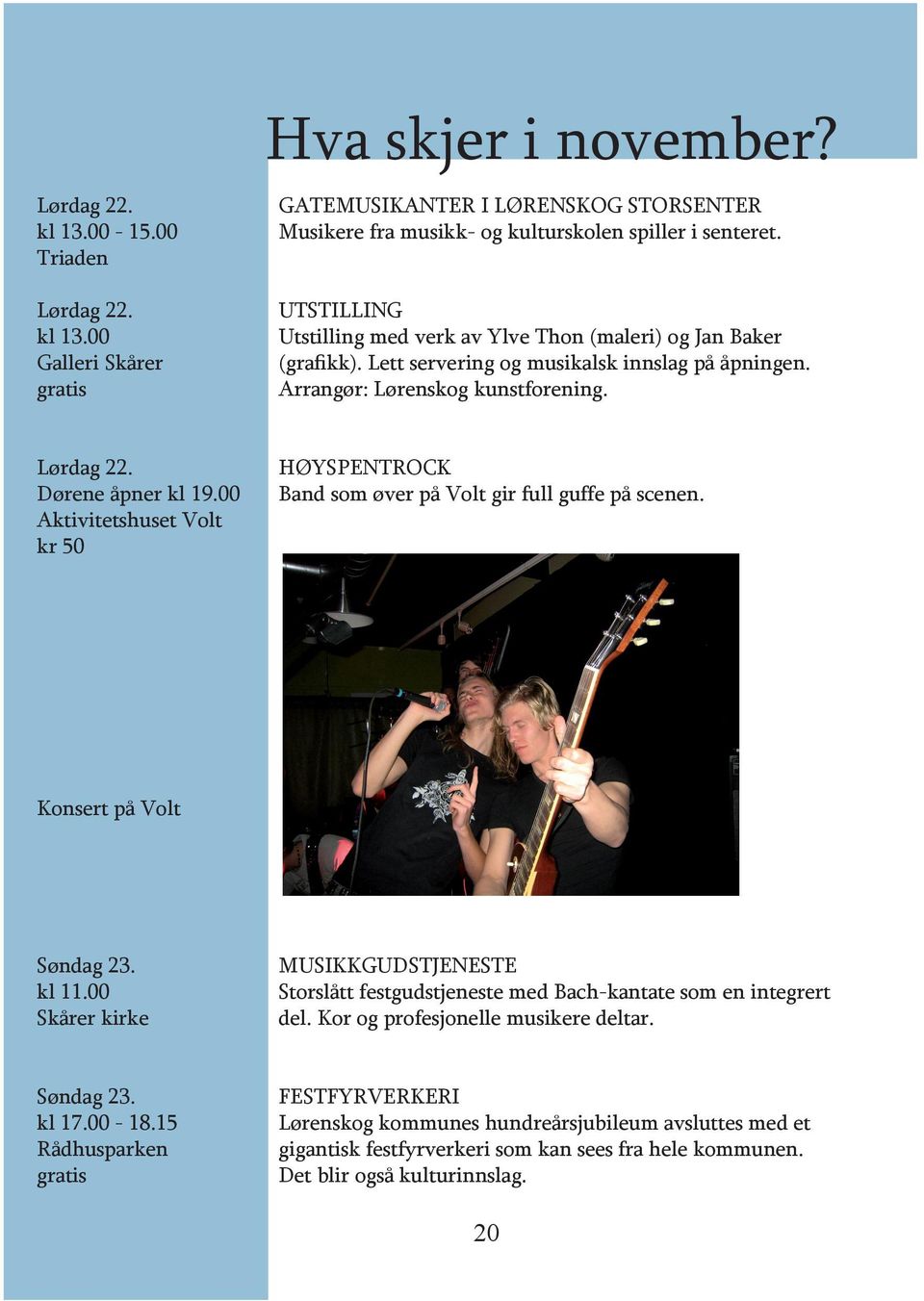 00 Aktivitetshuset Volt kr 50 HØYSPENTROCK Band som øver på Volt gir full guffe på scenen. Konsert på Volt Søndag 23. kl 11.