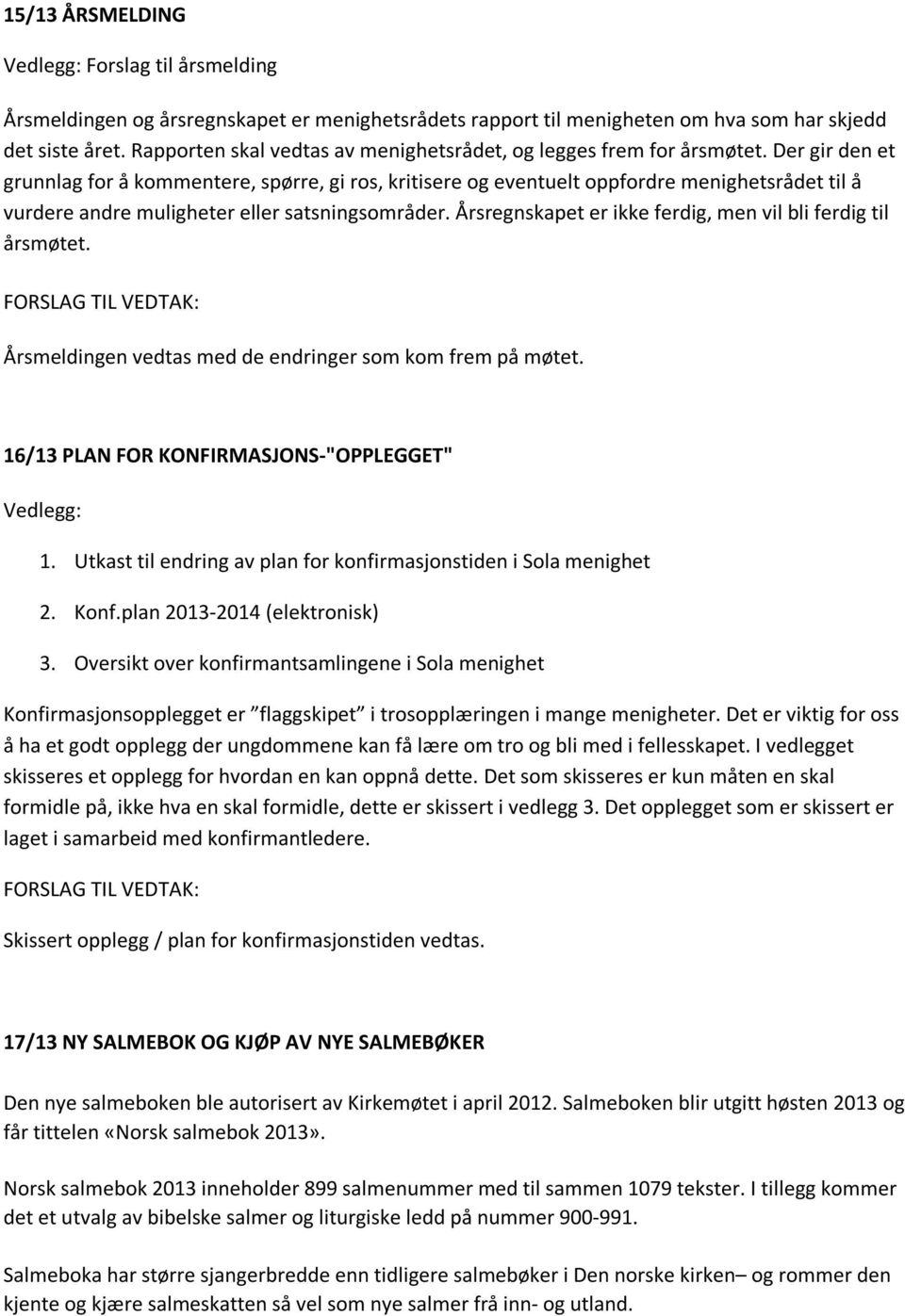 Der gir den et grunnlag for å kommentere, spørre, gi ros, kritisere og eventuelt oppfordre menighetsrådet til å vurdere andre muligheter eller satsningsområder.