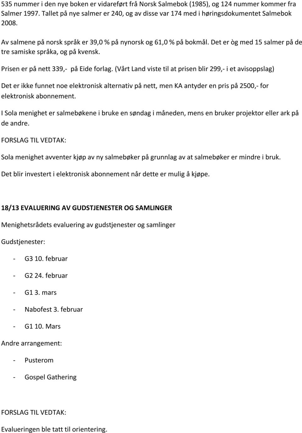 (Vårt Land viste til at prisen blir 299,- i et avisoppslag) Det er ikke funnet noe elektronisk alternativ på nett, men KA antyder en pris på 2500,- for elektronisk abonnement.