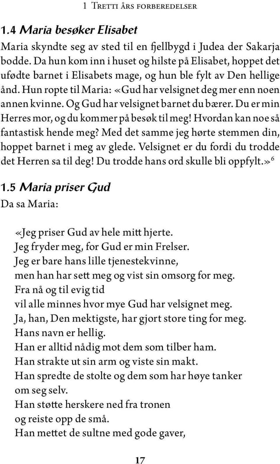 Og Gud har velsignet barnet du bærer. Du er min Herres mor, og du kommer på besøk til meg! Hvordan kan noe så fantastisk hende meg? Med det samme jeg hørte stemmen din, hoppet barnet i meg av glede.