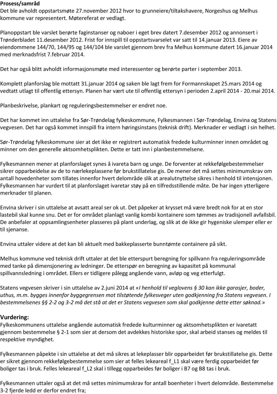 januar 2013. Eiere av eiendommene 144/70, 144/95 og 144/104 ble varslet gjennom brev fra Melhus kommune datert 16.januar 2014 med merknadsfrist 7.februar 2014.