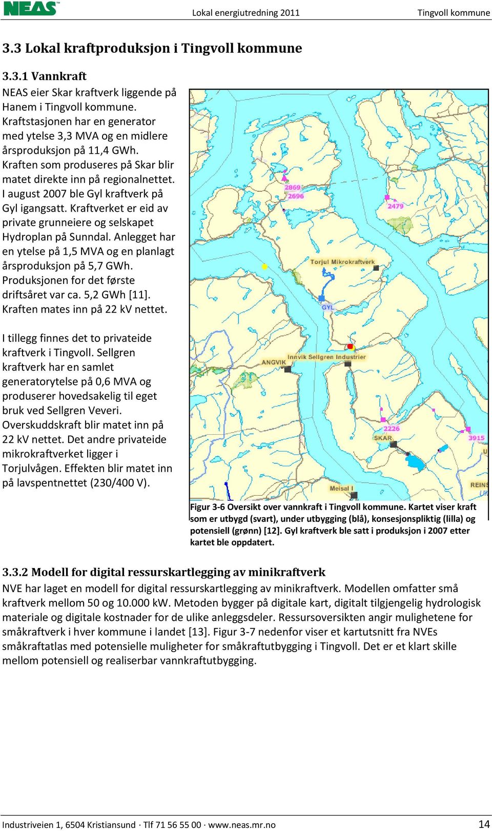 I august 2007 ble Gyl kraftverk på Gyl igangsatt. Kraftverket er eid av private grunneiere og selskapet Hydroplan på Sunndal. Anlegget har en ytelse på 1,5 MVA og en planlagt årsproduksjon på 5,7 GWh.