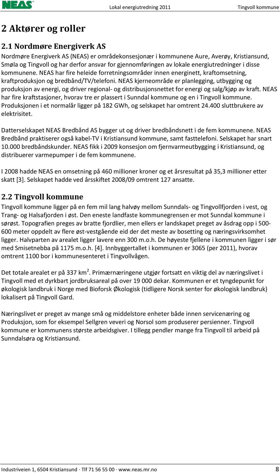 energiutredninger i disse kommunene. NEAS har fire heleide forretningsområder innen energinett, kraftomsetning, kraftproduksjon og bredbånd/tv/telefoni.