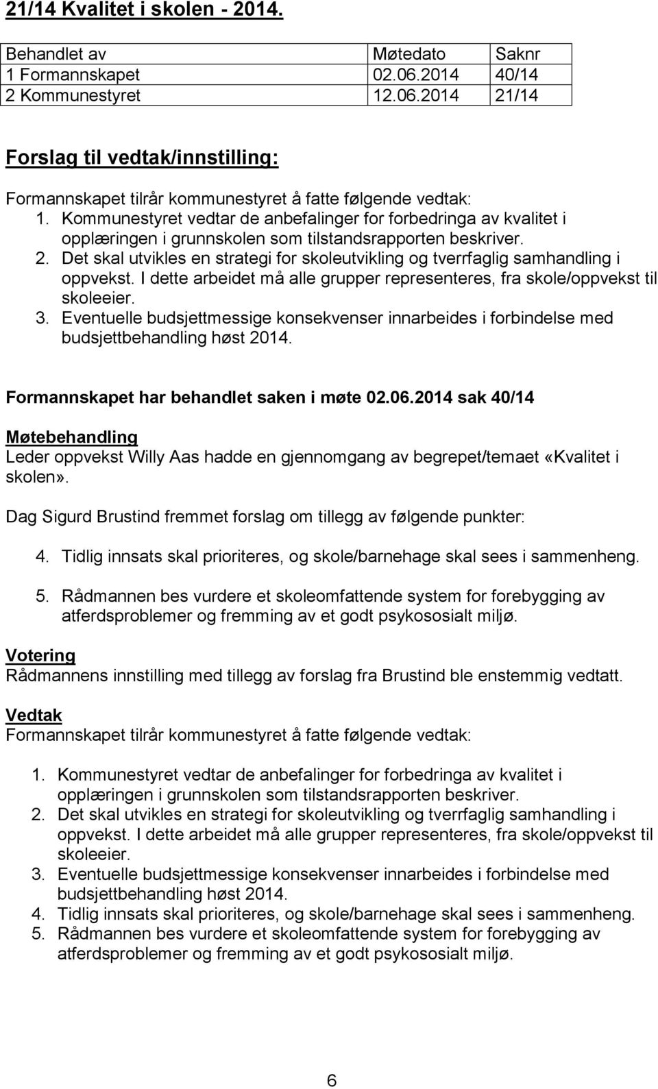 Det skal utvikles en strategi for skoleutvikling og tverrfaglig samhandling i oppvekst. I dette arbeidet må alle grupper representeres, fra skole/oppvekst til skoleeier. 3.