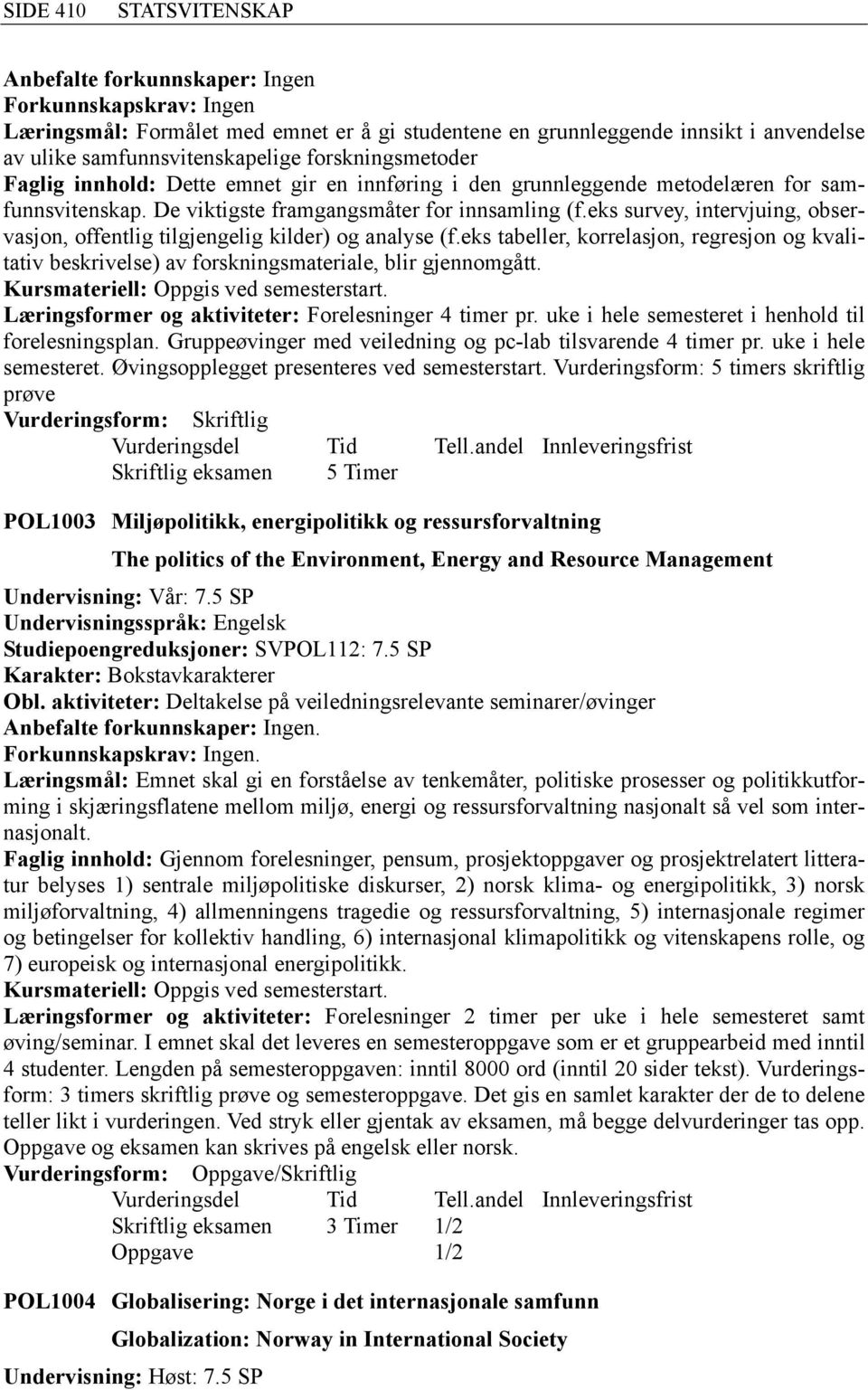 eks survey, intervjuing, observasjon, offentlig tilgjengelig kilder) og analyse (f.eks tabeller, korrelasjon, regresjon og kvalitativ beskrivelse) av forskningsmateriale, blir gjennomgått.