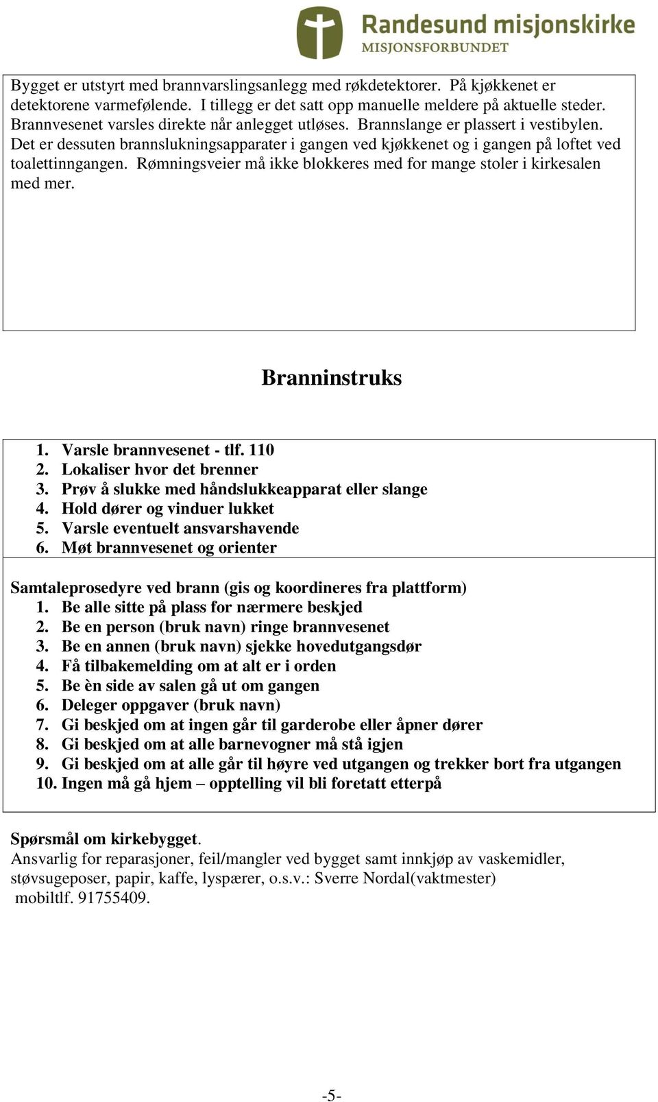 Rømningsveier må ikke blokkeres med for mange stoler i kirkesalen med mer. Branninstruks 1. Varsle brannvesenet - tlf. 110 2. Lokaliser hvor det brenner 3.