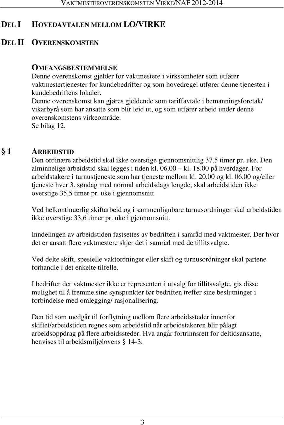 Denne overenskomst kan gjøres gjeldende som tariffavtale i bemanningsforetak/ vikarbyrå som har ansatte som blir leid ut, og som utfører arbeid under denne overenskomstens virkeområde. Se bilag 12.