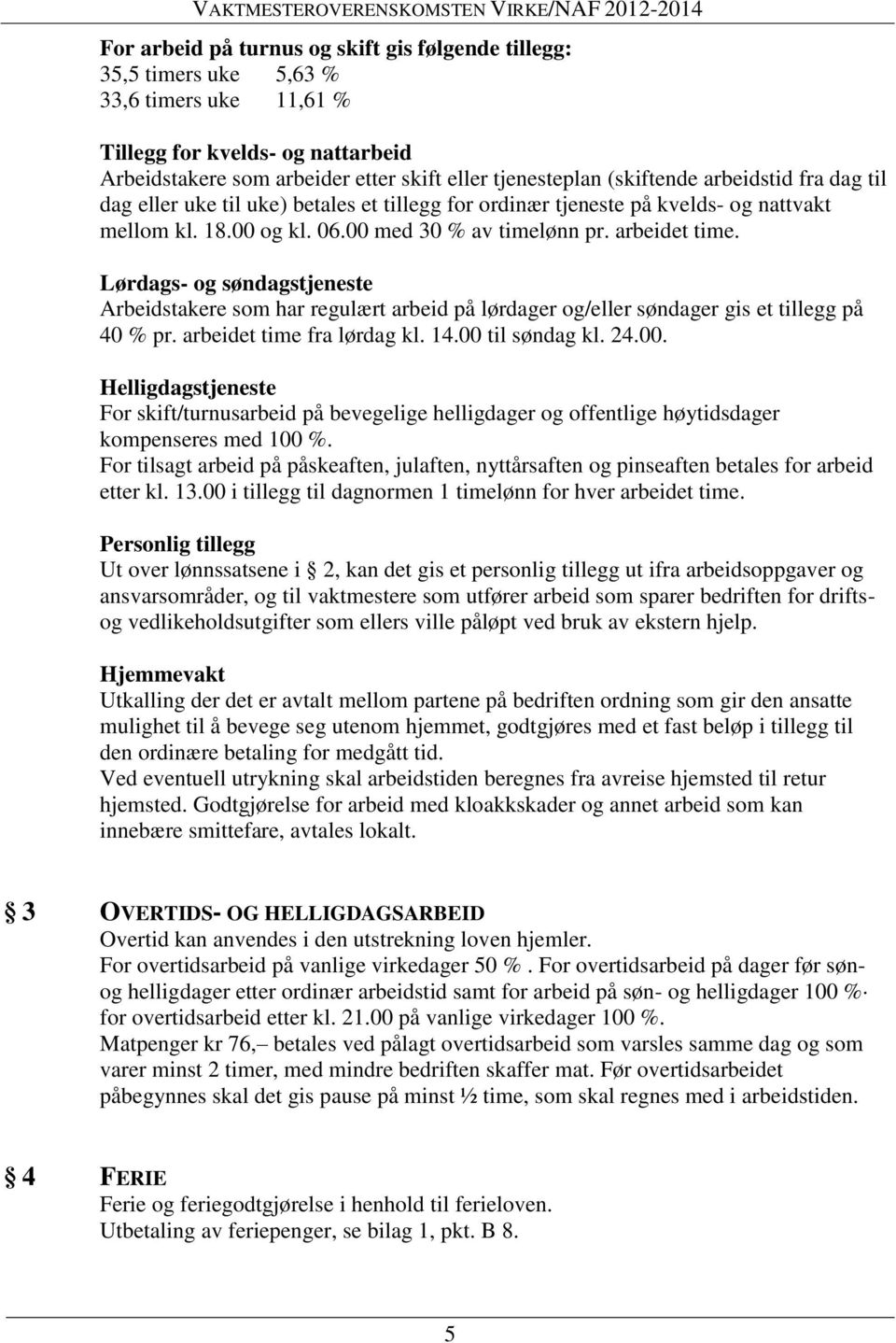 Lørdags- og søndagstjeneste Arbeidstakere som har regulært arbeid på lørdager og/eller søndager gis et tillegg på 40 % pr. arbeidet time fra lørdag kl. 14.00 