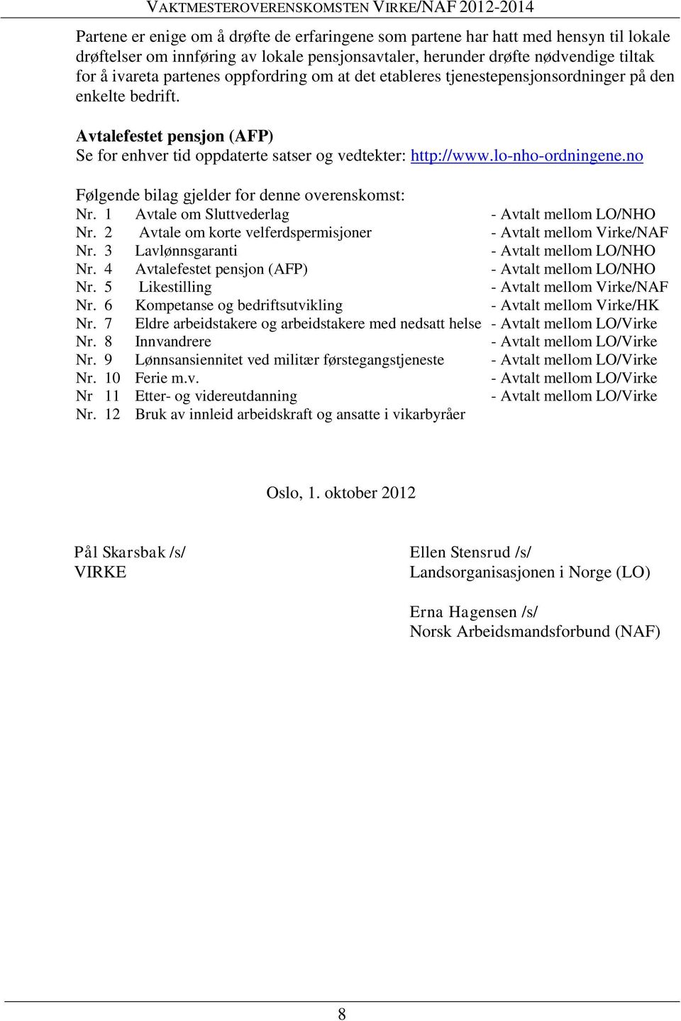 no Følgende bilag gjelder for denne overenskomst: Nr. 1 Avtale om Sluttvederlag - Avtalt mellom LO/NHO Nr. 2 Avtale om korte velferdspermisjoner - Avtalt mellom Virke/NAF Nr.