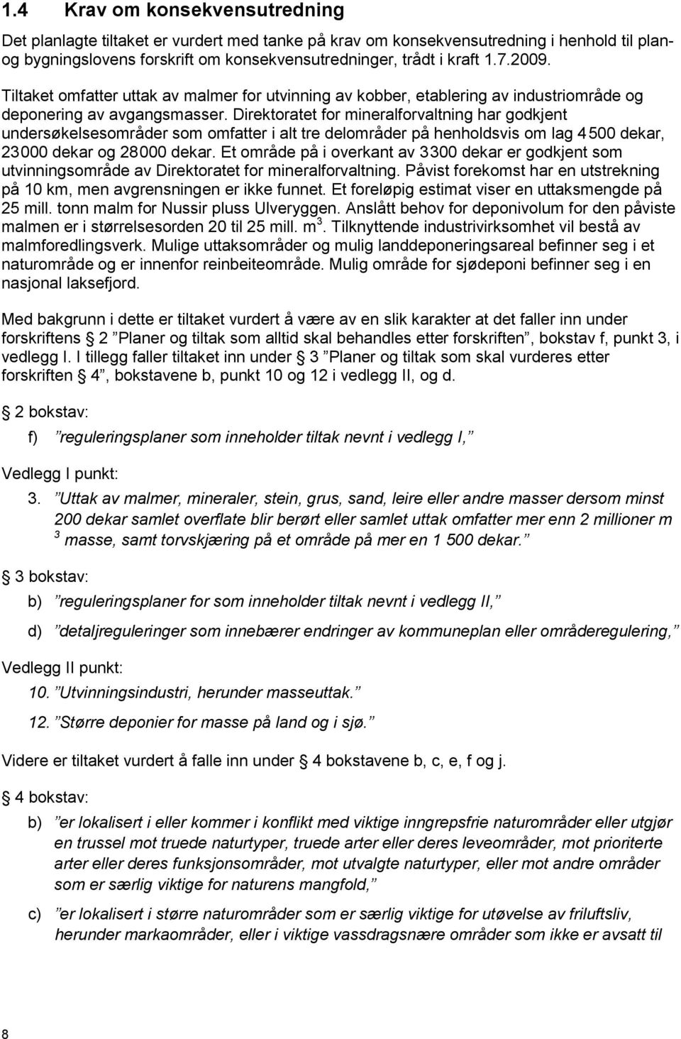 Direktoratet for mineralforvaltning har godkjent undersøkelsesområder som omfatter i alt tre delområder på henholdsvis om lag 4 500 dekar, 23 000 dekar og 28 000 dekar.