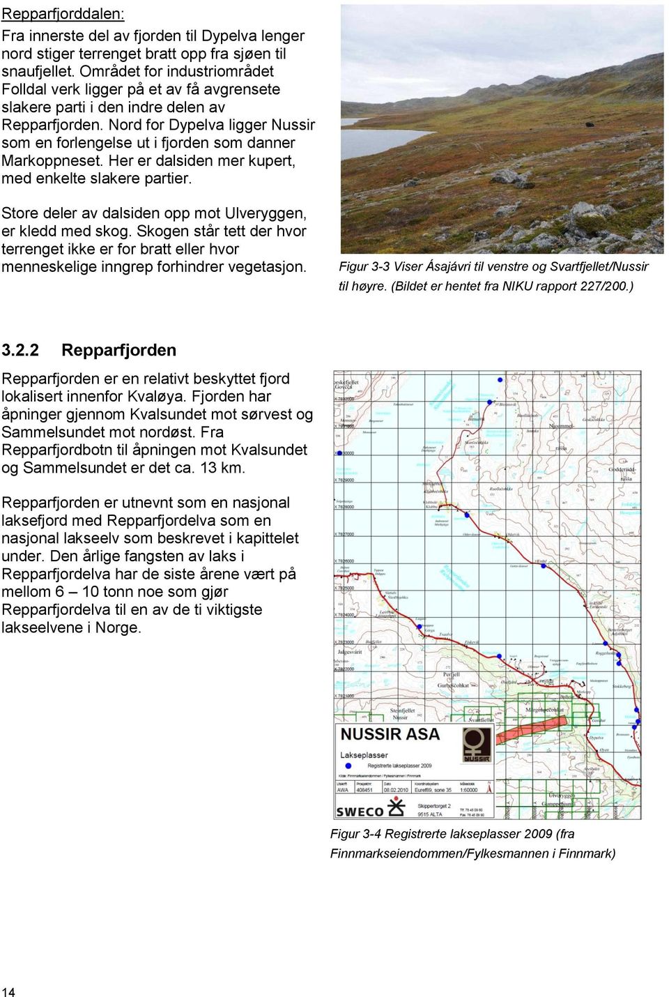 Nord for Dypelva ligger Nussir som en forlengelse ut i fjorden som danner Markoppneset. Her er dalsiden mer kupert, med enkelte slakere partier.