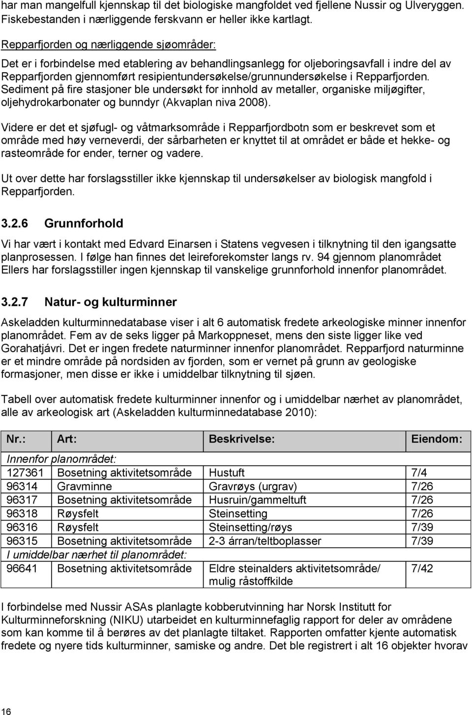 resipientundersøkelse/grunnundersøkelse i Repparfjorden. Sediment på fire stasjoner ble undersøkt for innhold av metaller, organiske miljøgifter, oljehydrokarbonater og bunndyr (Akvaplan niva 2008).