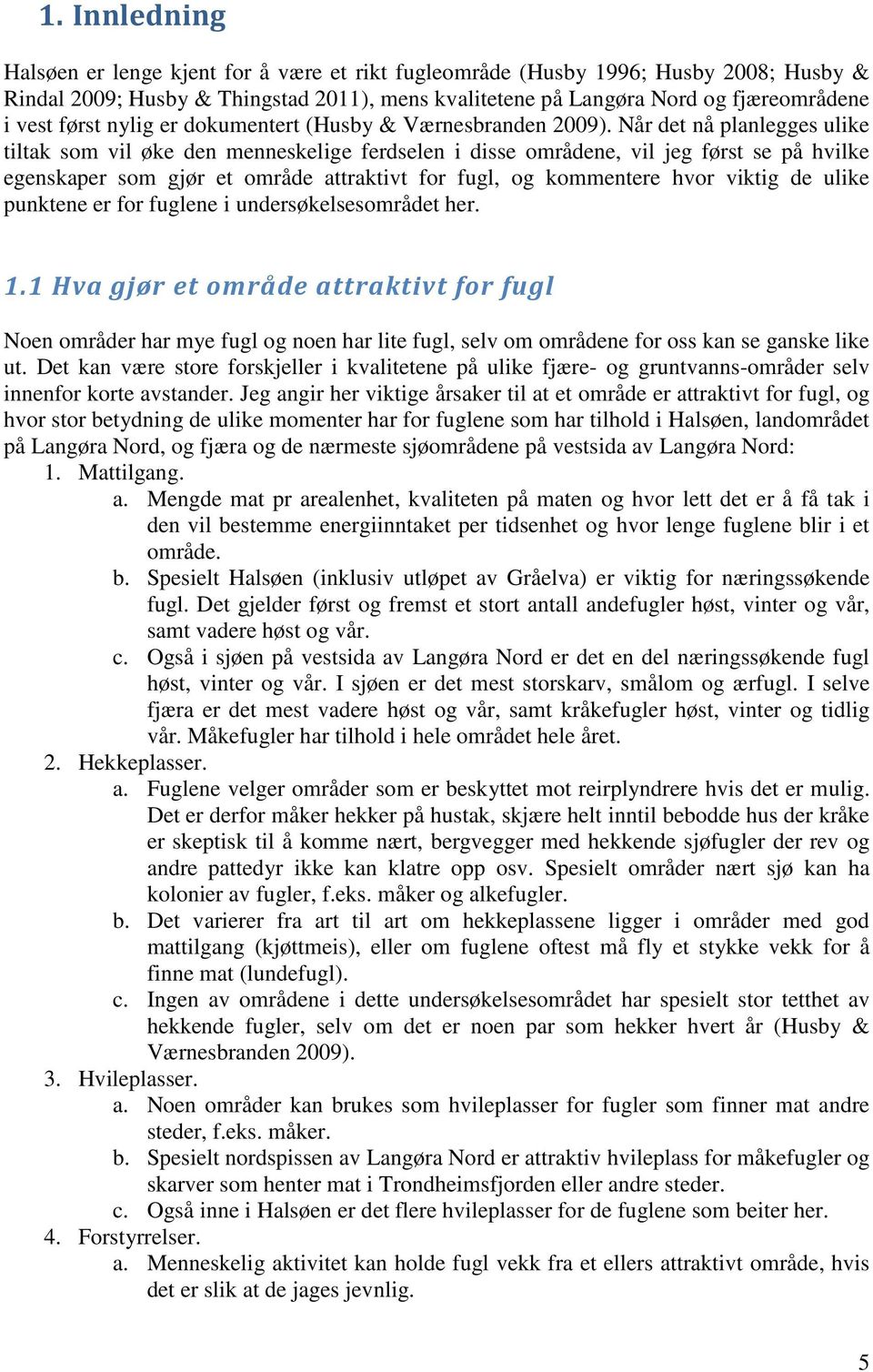 Når det nå planlegges ulike tiltak som vil øke den menneskelige ferdselen i disse områdene, vil jeg først se på hvilke egenskaper som gjør et område attraktivt for fugl, og kommentere hvor viktig de